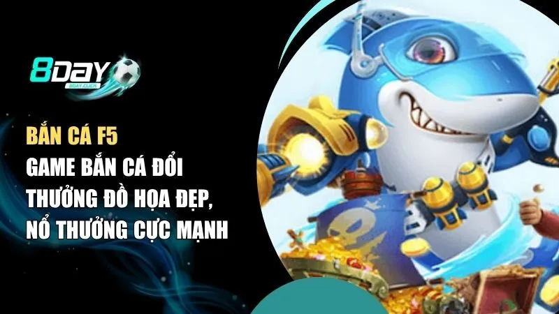 Bắn Cá F5 – Game Bắn Cá Đổi Thưởng Đồ Họa Đẹp, Nổ Thưởng Cực Mạnh